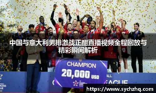 中国与意大利男排激战正酣直播视频全程回放与精彩瞬间解析