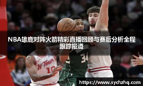 NBA雄鹿对阵火箭精彩直播回顾与赛后分析全程跟踪报道