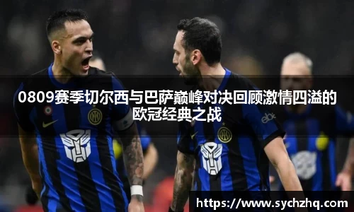 0809赛季切尔西与巴萨巅峰对决回顾激情四溢的欧冠经典之战