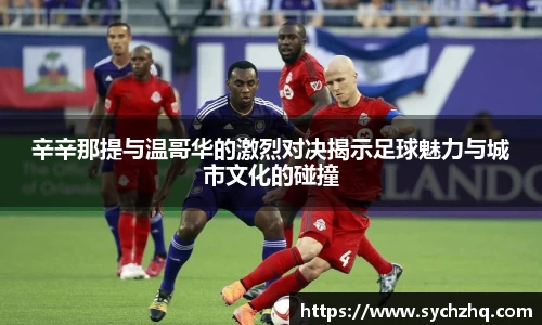 辛辛那提与温哥华的激烈对决揭示足球魅力与城市文化的碰撞